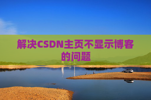 解决CSDN主页不显示博客的问题